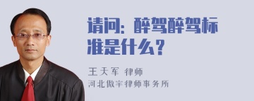 请问: 醉驾醉驾标准是什么？