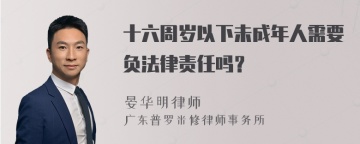 十六周岁以下未成年人需要负法律责任吗？