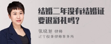 结婚二年没有结婚证要退彩礼吗？