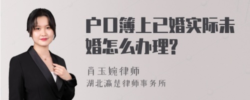 户口簿上已婚实际未婚怎么办理?