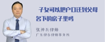  子女可以把户口迁到父母名下的房子里吗