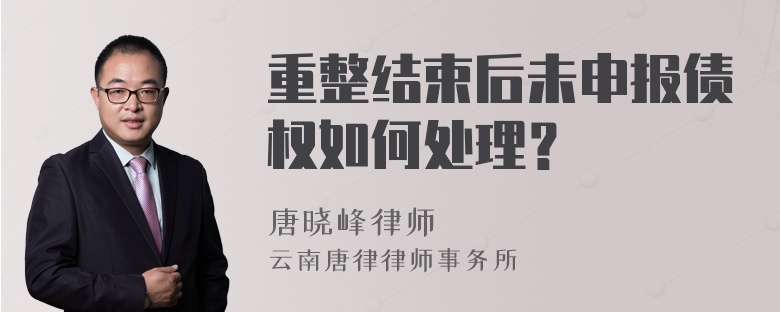 重整结束后未申报债权如何处理？