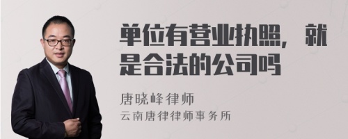 单位有营业执照，就是合法的公司吗