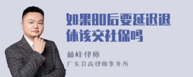 如果80后要延迟退休该交社保吗