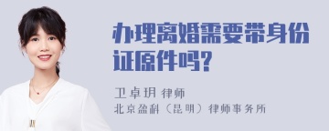 办理离婚需要带身份证原件吗?