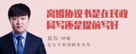 离婚协议书是在民政局写还是提前写好