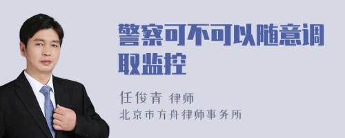 警察可不可以随意调取监控