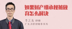 如果财产继承权被放弃怎么解决