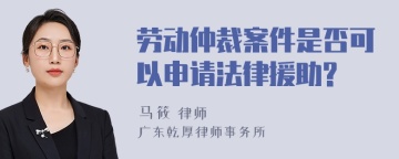 劳动仲裁案件是否可以申请法律援助?