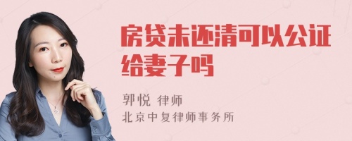 房贷未还清可以公证给妻子吗