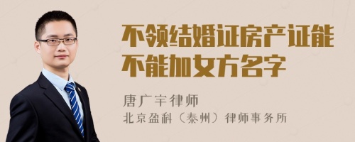 不领结婚证房产证能不能加女方名字