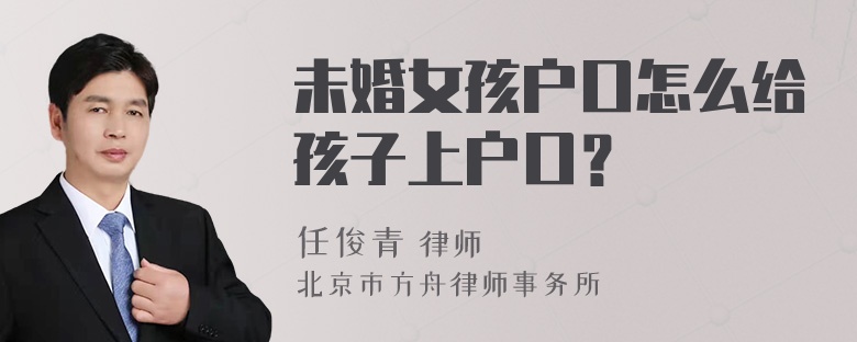 未婚女孩户口怎么给孩子上户口？