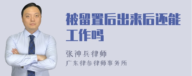 被留置后出来后还能工作吗