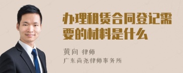 办理租赁合同登记需要的材料是什么