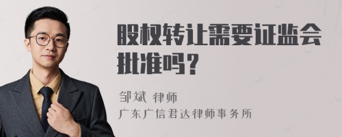 股权转让需要证监会批准吗？