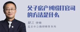 父子房产纠纷打官司的方法是什么