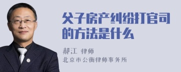 父子房产纠纷打官司的方法是什么