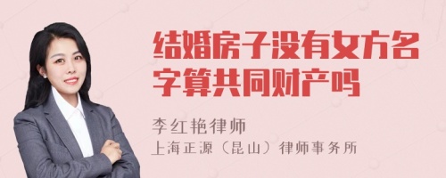 结婚房子没有女方名字算共同财产吗