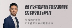 双方约定管辖法院有法律效力吗？