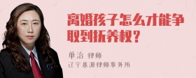 离婚孩子怎么才能争取到抚养权？