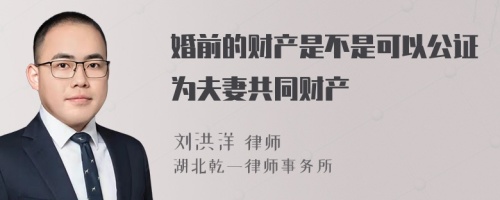 婚前的财产是不是可以公证为夫妻共同财产