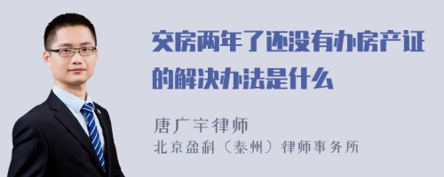 交房两年了还没有办房产证的解决办法是什么