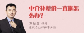 中介补差价一直拖怎么办？