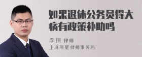 如果退休公务员得大病有政策补助吗