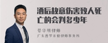 酒后故意伤害致人死亡的会判多少年