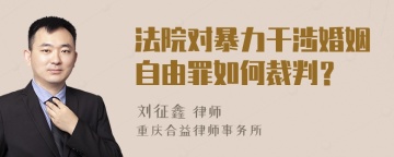 法院对暴力干涉婚姻自由罪如何裁判？