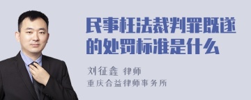 民事枉法裁判罪既遂的处罚标准是什么