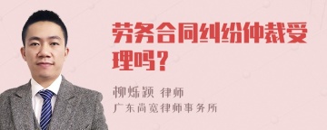 劳务合同纠纷仲裁受理吗？