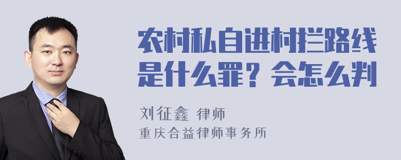 农村私自进村拦路线是什么罪？会怎么判