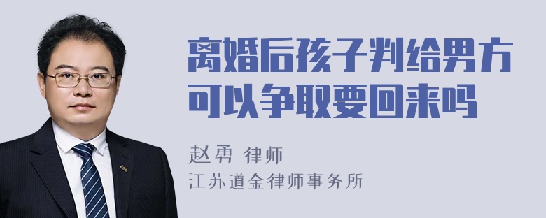 离婚后孩子判给男方可以争取要回来吗