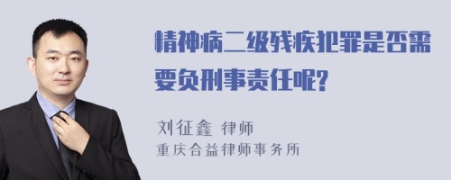 精神病二级残疾犯罪是否需要负刑事责任呢?