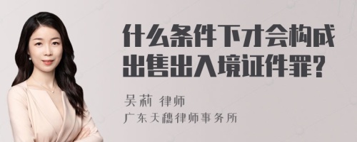 什么条件下才会构成出售出入境证件罪?