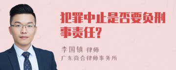 犯罪中止是否要负刑事责任?