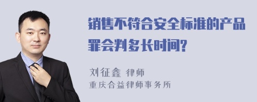 销售不符合安全标准的产品罪会判多长时间?