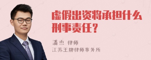 虚假出资将承担什么刑事责任？