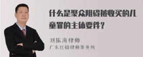 什么是聚众阻碍被收买的儿童罪的主体要件？