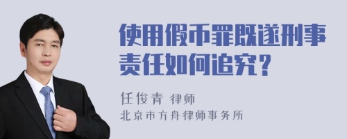 使用假币罪既遂刑事责任如何追究？