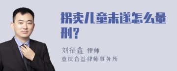 拐卖儿童未遂怎么量刑？