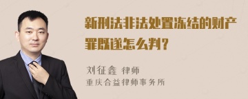 新刑法非法处置冻结的财产罪既遂怎么判？