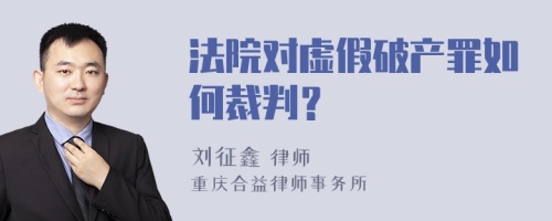 法院对虚假破产罪如何裁判？