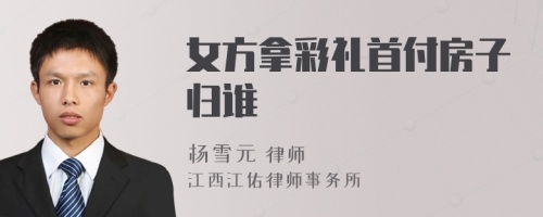 女方拿彩礼首付房子归谁