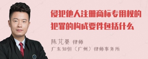 侵犯他人注册商标专用权的犯罪的构成要件包括什么