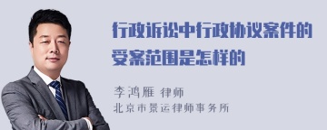 行政诉讼中行政协议案件的受案范围是怎样的