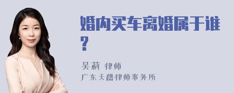 婚内买车离婚属于谁?