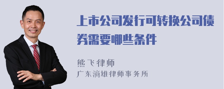 上市公司发行可转换公司债券需要哪些条件