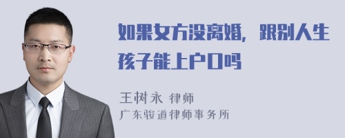 如果女方没离婚，跟别人生孩子能上户口吗